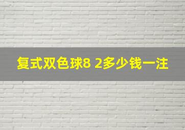 复式双色球8 2多少钱一注